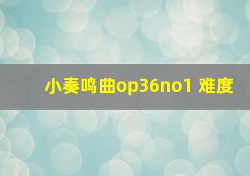 小奏鸣曲op36no1 难度